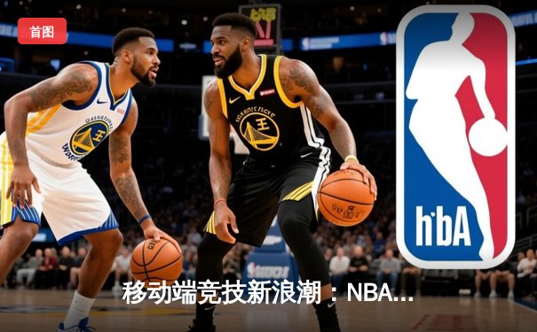 移动端竞技新浪潮：NBA球星库里代言线上篮球技巧挑战赛引热议