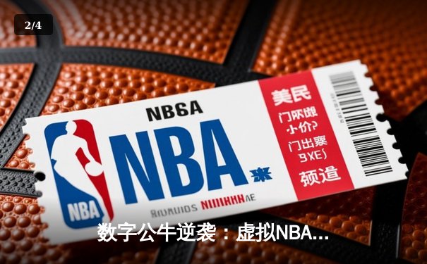 数字公牛逆袭：虚拟NBA总决赛激战正酣，詹姆斯数字分身砍下58分创纪录 - 2