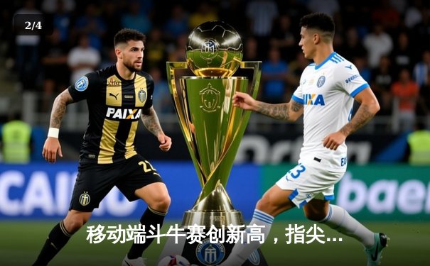 移动端斗牛赛创新高，指尖竞技引领体育数字化热潮 - 2