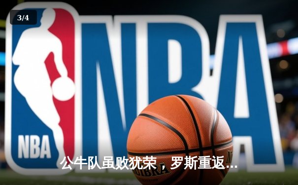 公牛队虽败犹荣，罗斯重返芝加哥砍下31分，NBA常规赛上演情感对决 - 3