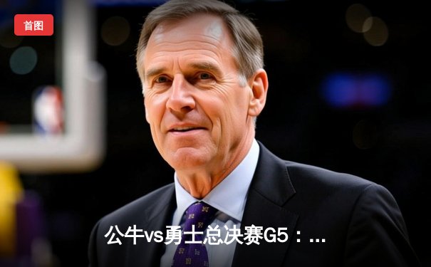 公牛vs勇士总决赛G5：德罗赞狂砍45分上演绝杀好戏