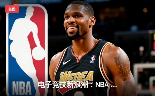 电子竞技新浪潮：NBA 2K移动锦标赛惊现黑马战队，狂揽百万奖金创纪录