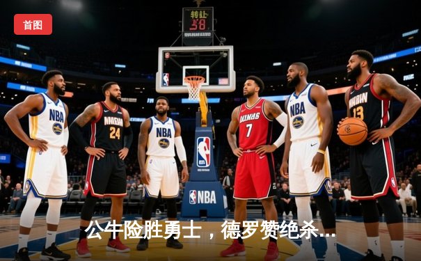 公牛险胜勇士，德罗赞绝杀引爆赛场