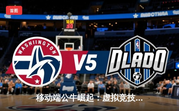 移动端公牛崛起：虚拟竞技场掀起篮球游戏新浪潮