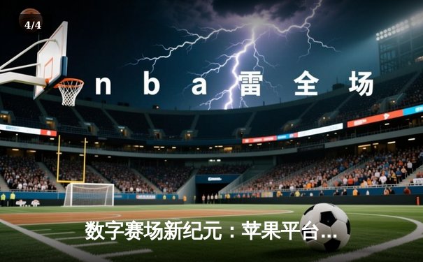 数字赛场新纪元：苹果平台公牛狂飙杯创下虚拟赛事观看纪录 - 4