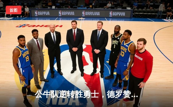 公牛队逆转胜勇士，德罗赞狂砍42分创赛季新高