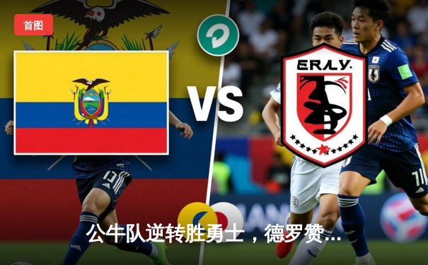 公牛队逆转胜勇士，德罗赞狂砍42分创赛季新高