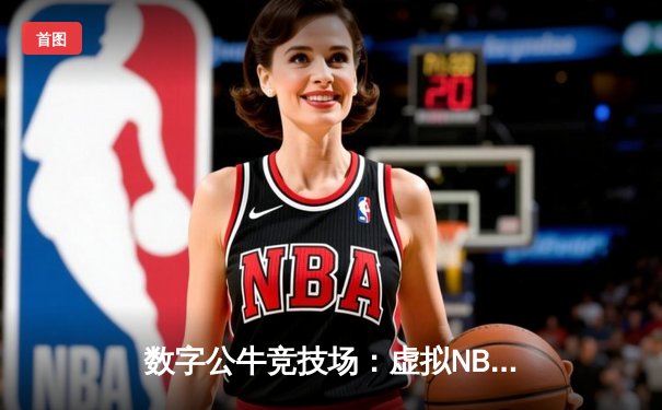 数字公牛竞技场：虚拟NBA球星锦标赛创下移动电竞新纪录