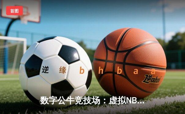 数字公牛竞技场：虚拟NBA球星锦标赛创下移动电竞新纪录