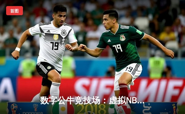 数字公牛竞技场：虚拟NBA球星锦标赛创下移动电竞新纪录