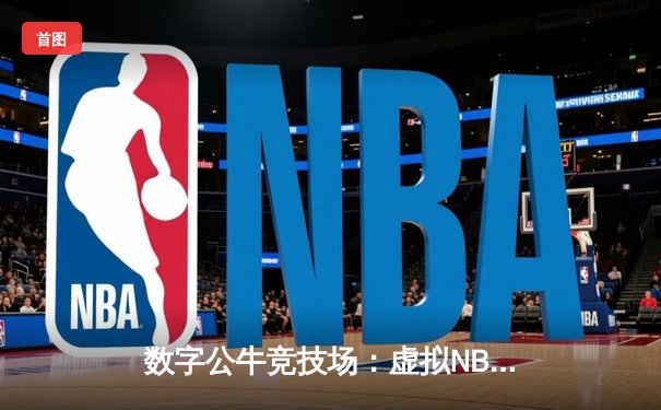 数字公牛竞技场：虚拟NBA球星锦标赛创下移动电竞新纪录