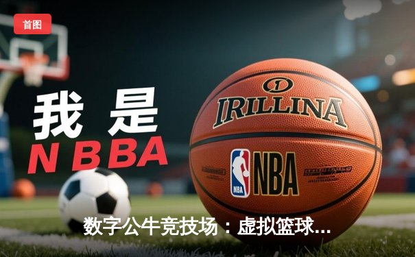 数字公牛竞技场：虚拟篮球联赛掀起移动端体育新浪潮
